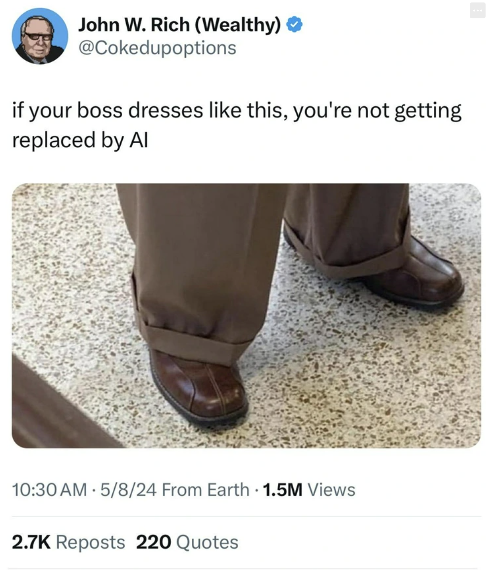 if your boss dresses like this you re not getting replaced by ai - John W. Rich Wealthy if your boss dresses this, you're not getting replaced by Al 5824 From Earth 1.5M Views Reposts 220 Quotes